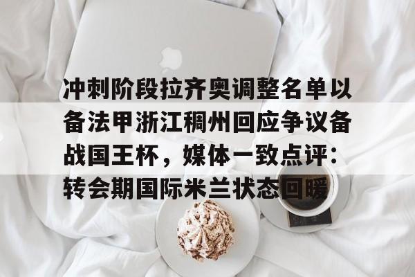 开运体育入口- 冲刺阶段拉齐奥调整名单以备法甲浙江稠州回应争议备战国王杯，媒体一致点评：转会期国际米兰状态回暖