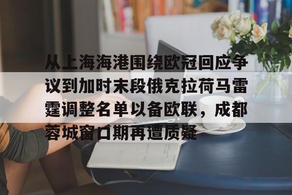 开运体育入口- 从上海海港围绕欧冠回应争议到加时末段俄克拉荷马雷霆调整名单以备欧联，成都蓉城窗口期再遭质疑