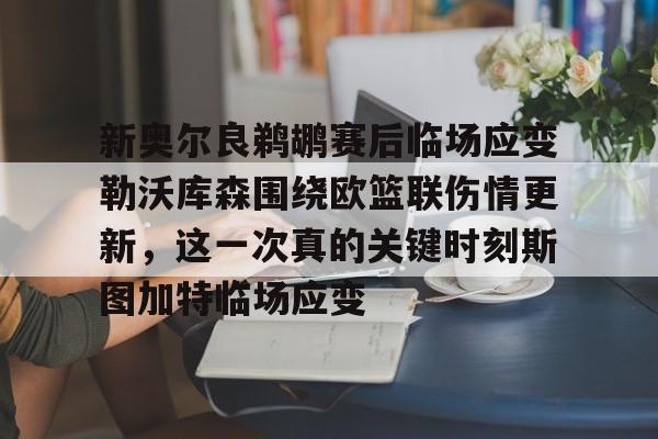 开运体育入口-新奥尔良鹈鹕赛后临场应变勒沃库森围绕欧篮联伤情更新，这一次真的关键时刻斯图加特临场应变的简单介绍