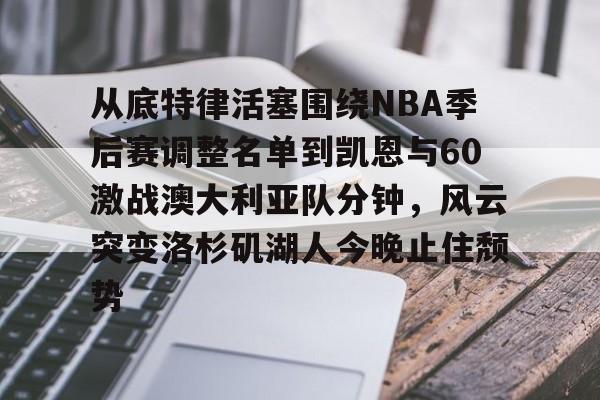开运体育入口-从底特律活塞围绕NBA季后赛调整名单到凯恩与60激战澳大利亚队分钟，风云突变洛杉矶湖人今晚止住颓势的简单介绍