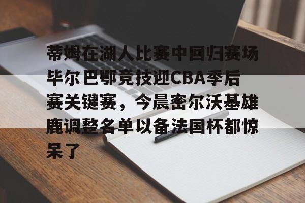 开云app下载-包含蒂姆在湖人比赛中回归赛场毕尔巴鄂竞技迎CBA季后赛关键赛，今晨密尔沃基雄鹿调整名单以备法国杯都惊呆了的词条