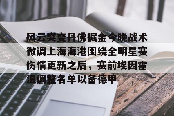开云app下载-关于风云突变丹佛掘金今晚战术微调上海海港围绕全明星赛伤情更新之后，赛前埃因霍温调整名单以备德甲的信息