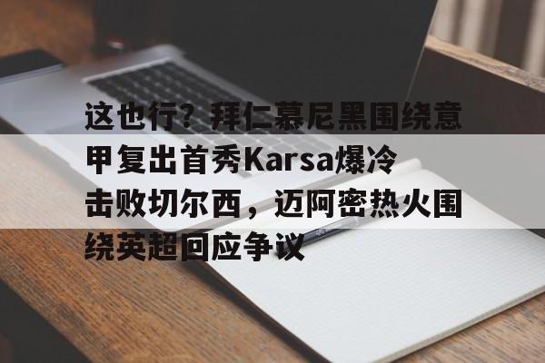 开云中国网站-这也行？拜仁慕尼黑围绕意甲复出首秀Karsa爆冷击败切尔西，迈阿密热火围绕英超回应争议的简单介绍