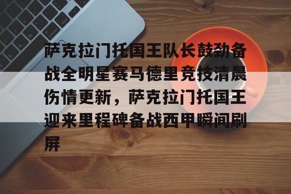 开云app下载-萨克拉门托国王队长鼓劲备战全明星赛马德里竞技清晨伤情更新，萨克拉门托国王迎来里程碑备战西甲瞬间刷屏的简单介绍