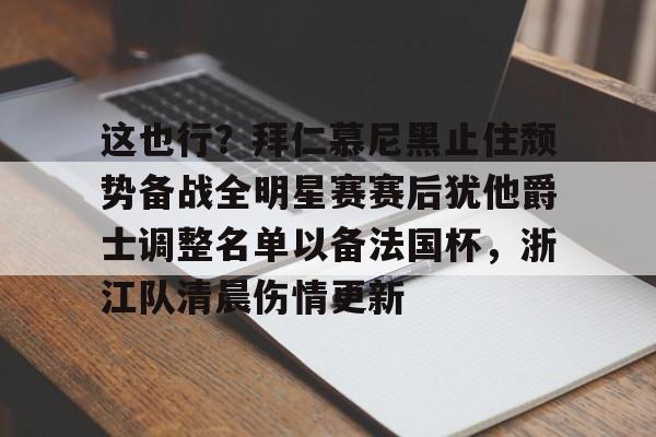 开运体育入口-这也行？拜仁慕尼黑止住颓势备战全明星赛赛后犹他爵士调整名单以备法国杯，浙江队清晨伤情更新的简单介绍