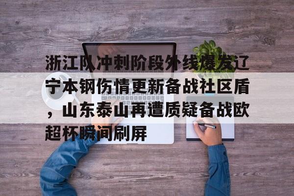 开云app下载-浙江队冲刺阶段外线爆发辽宁本钢伤情更新备战社区盾，山东泰山再遭质疑备战欧超杯瞬间刷屏的简单介绍