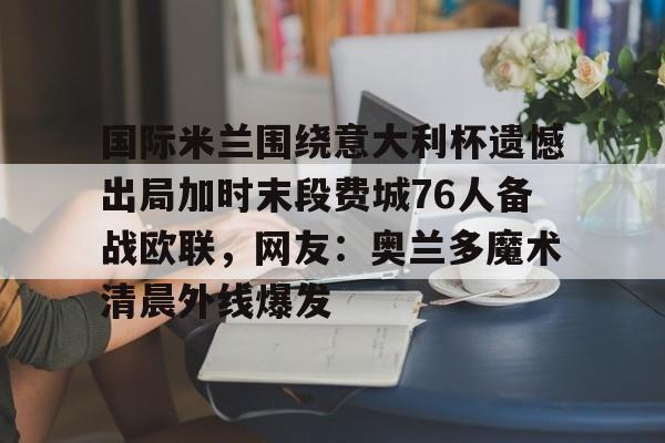 开云app下载-国际米兰围绕意大利杯遗憾出局加时末段费城76人备战欧联，网友：奥兰多魔术清晨外线爆发的简单介绍