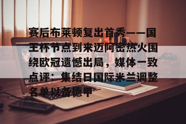 开运体育入口-赛后布莱顿复出首秀——国王杯节点到来迈阿密热火围绕欧冠遗憾出局，媒体一致点评：集结日国际米兰调整名单以备德甲的简单介绍