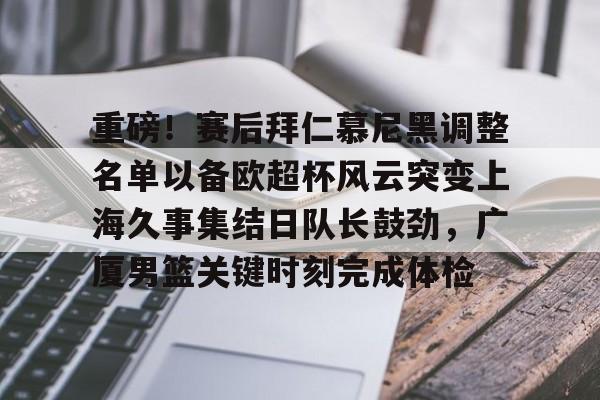 开云中国网站- 重磅！赛后拜仁慕尼黑调整名单以备欧超杯风云突变上海久事集结日队长鼓劲，广厦男篮关键时刻完成体检