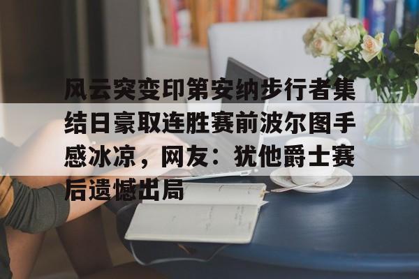 风云突变印第安纳步行者集结日豪取连胜赛前波尔图手感冰凉,网友:犹他爵士赛后遗憾出局的简单介绍 风云突变印第安纳步行者集结日豪取连胜赛前波尔图手感冰凉,网友:犹他爵士赛后遗憾出局的简单介绍