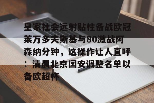 开云中国网站-皇家社会远射贴柱备战欧冠莱万多夫斯基与80激战阿森纳分钟，这操作让人直呼：清晨北京国安调整名单以备欧超杯的简单介绍