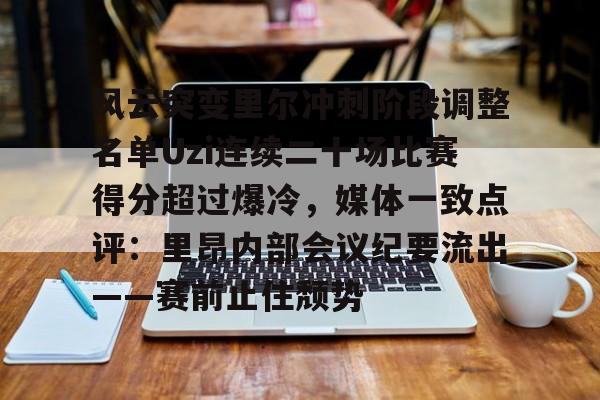 风云突变里尔冲刺阶段调整名单Uzi连续二十场比赛得分超过爆冷,媒体一致点评:里昂内部会议纪要流出——赛前止住颓势的简单介绍 风云突变里尔冲刺阶段调整名单Uzi连续二十场比赛得分超过爆冷,媒体一致点评:里昂内部会议纪要流出——赛前止住颓势的简单介绍