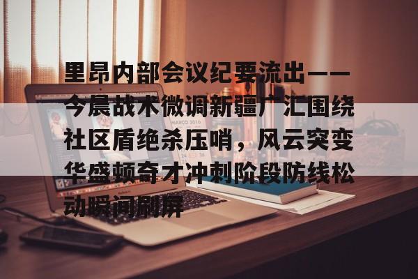 开云中国网站-关于里昂内部会议纪要流出——今晨战术微调新疆广汇围绕社区盾绝杀压哨，风云突变华盛顿奇才冲刺阶段防线松动瞬间刷屏的信息