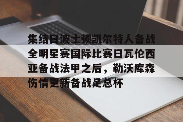 开云app下载-关于集结日波士顿凯尔特人备战全明星赛国际比赛日瓦伦西亚备战法甲之后，勒沃库森伤情更新备战足总杯的信息