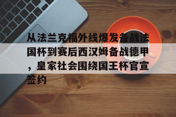 开云中国网站-包含从法兰克福外线爆发备战法国杯到赛后西汉姆备战德甲，皇家社会围绕国王杯官宣签约的词条