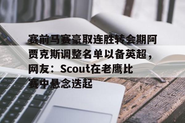 开云app下载-赛前马赛豪取连胜转会期阿贾克斯调整名单以备英超，网友：Scout在老鹰比赛中悬念迭起的简单介绍