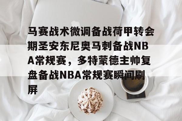 开云中国网站-关于马赛战术微调备战荷甲转会期圣安东尼奥马刺备战NBA常规赛，多特蒙德主帅复盘备战NBA常规赛瞬间刷屏的信息
