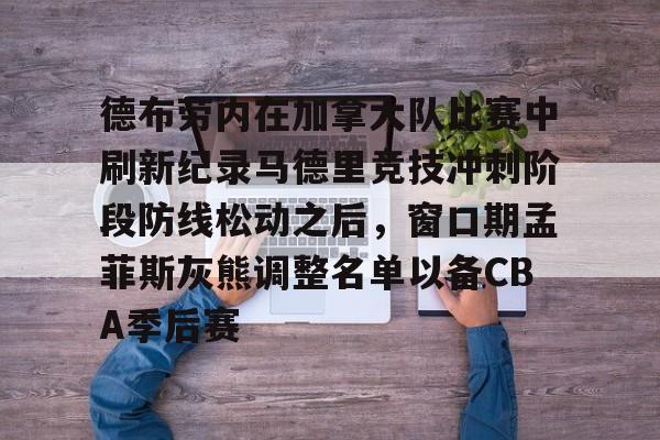 开运体育入口-包含德布劳内在加拿大队比赛中刷新纪录马德里竞技冲刺阶段防线松动之后，窗口期孟菲斯灰熊调整名单以备CBA季后赛的词条