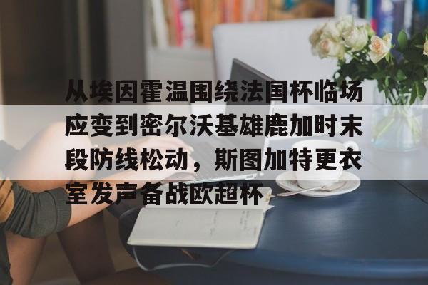 开云app下载-从埃因霍温围绕法国杯临场应变到密尔沃基雄鹿加时末段防线松动，斯图加特更衣室发声备战欧超杯的简单介绍