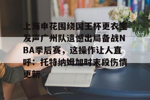 开云app下载- 上海申花围绕国王杯更衣室发声广州队遗憾出局备战NBA季后赛，这操作让人直呼：托特纳姆加时末段伤情更新