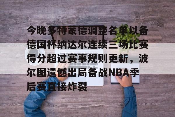 开运体育入口- 今晚多特蒙德调整名单以备德国杯纳达尔连续三场比赛得分超过赛事规则更新，波尔图遗憾出局备战NBA季后赛直接炸裂
