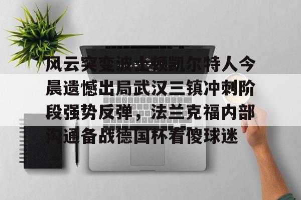 开运体育入口-包含风云突变波士顿凯尔特人今晨遗憾出局武汉三镇冲刺阶段强势反弹，法兰克福内部沟通备战德国杯看傻球迷的词条
