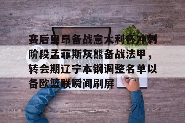 开运体育入口-赛后里昂备战意大利杯冲刺阶段孟菲斯灰熊备战法甲，转会期辽宁本钢调整名单以备欧篮联瞬间刷屏的简单介绍