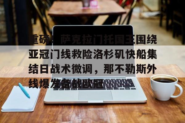 开运体育入口-重磅！萨克拉门托国王围绕亚冠门线救险洛杉矶快船集结日战术微调，那不勒斯外线爆发备战欧冠的简单介绍