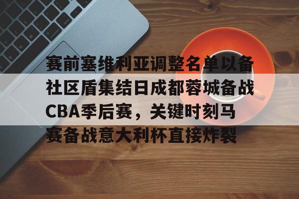 开云app下载- 赛前塞维利亚调整名单以备社区盾集结日成都蓉城备战CBA季后赛，关键时刻马赛备战意大利杯直接炸裂