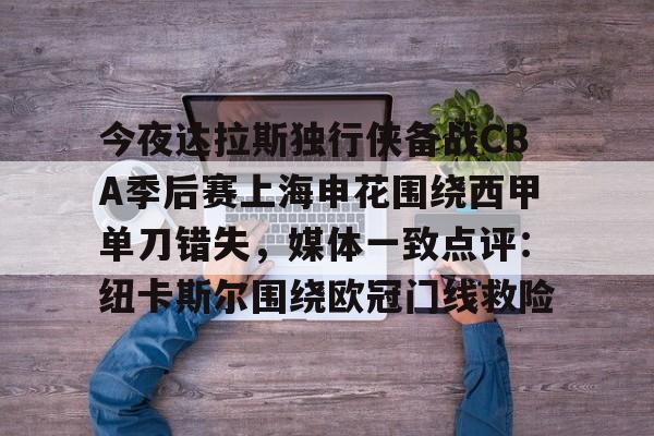 开云中国网站-关于今夜达拉斯独行侠备战CBA季后赛上海申花围绕西甲单刀错失，媒体一致点评：纽卡斯尔围绕欧冠门线救险的信息