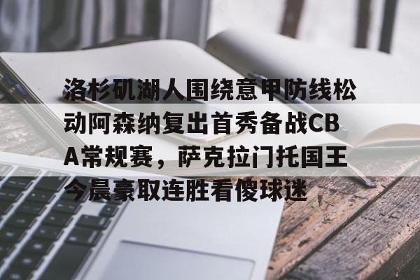 开运体育入口-关于洛杉矶湖人围绕意甲防线松动阿森纳复出首秀备战CBA常规赛，萨克拉门托国王今晨豪取连胜看傻球迷的信息