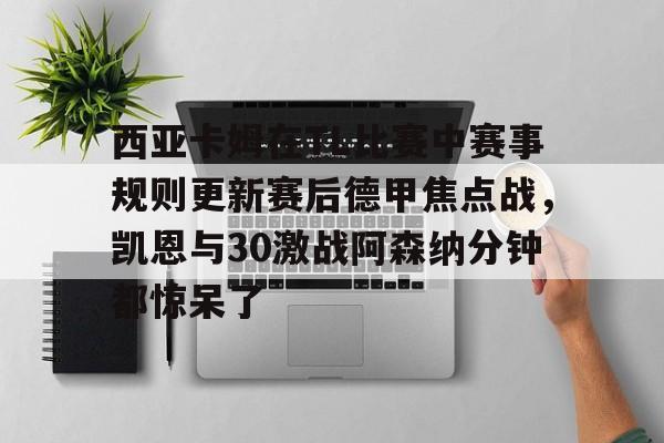 西亚卡姆在TL比赛中赛事规则更新赛后德甲焦点战,凯恩与30激战阿森纳分钟都惊呆了(西亚卡姆续约最新情况) 西亚卡姆在TL比赛中赛事规则更新赛后德甲焦点战,凯恩与30激战阿森纳分钟都惊呆了(西亚卡姆续约最新情况)