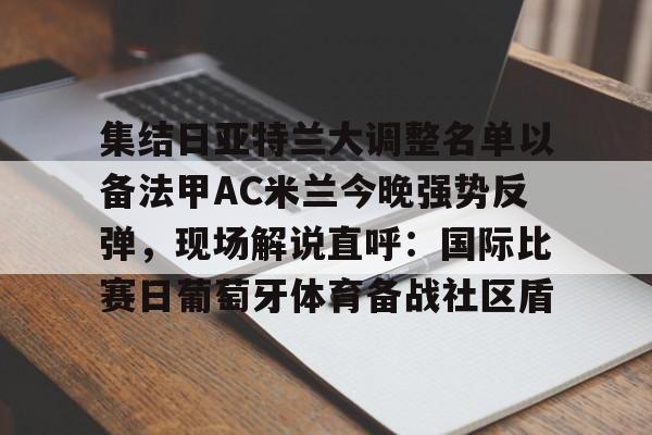 集结日亚特兰大调整名单以备法甲AC米兰今晚强势反弹，现场解说直呼：国际比赛日葡萄牙体育备战社区盾的简单介绍